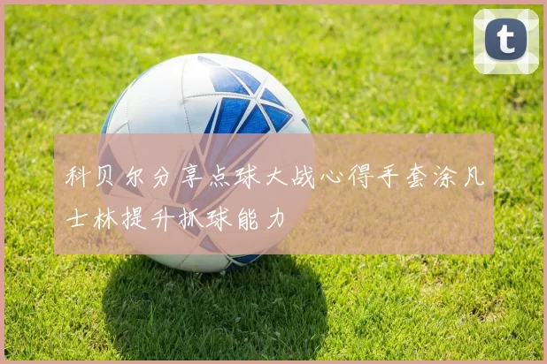 科贝尔分享点球大战心得手套涂凡士林提升抓球能力