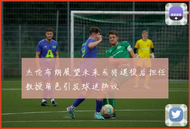 杰伦布朗展望未来或将退役后担任教授角色引发球迷热议