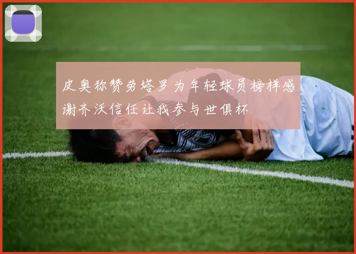 皮奥称赞劳塔罗为年轻球员榜样感谢齐沃信任让我参与世俱杯