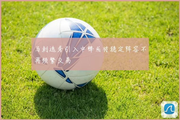 马刺选秀引入中锋或将稳定阵容不再频繁交易