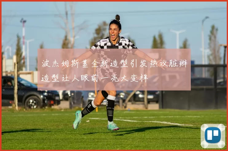 波杰姆斯基全新造型引发热议脏辫造型让人眼前一亮大变样