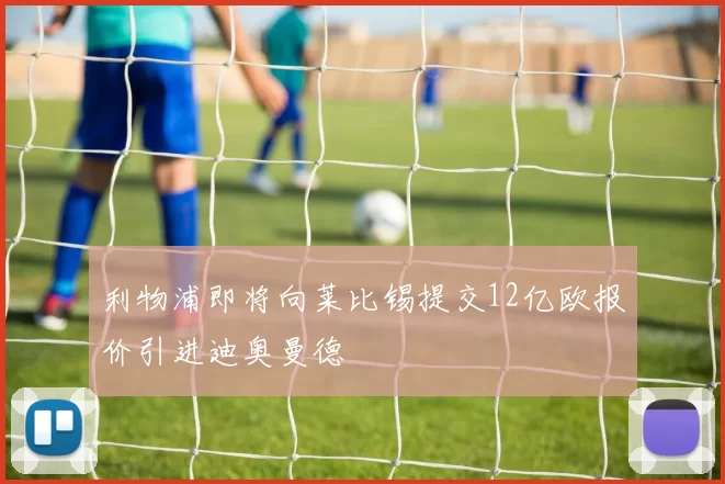 利物浦即将向莱比锡提交12亿欧报价引进迪奥曼德