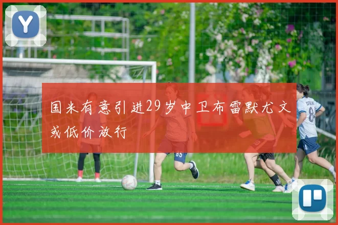 国米有意引进29岁中卫布雷默尤文或低价放行
