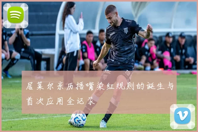 居莱尔亲历捂嘴染红规则的诞生与首次应用全记录