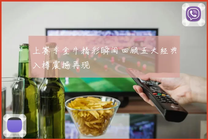 上赛季金牛精彩瞬间回顾五大经典入樽震撼再现