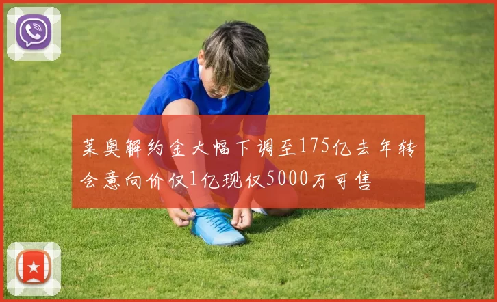 莱奥解约金大幅下调至175亿去年转会意向价仅1亿现仅5000万可售