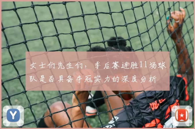 女士们先生们，季后赛连胜11场球队是否具备夺冠实力的深度分析
