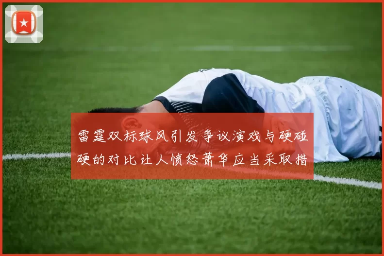 雷霆双标球风引发争议演戏与硬碰硬的对比让人愤怒萧华应当采取措施