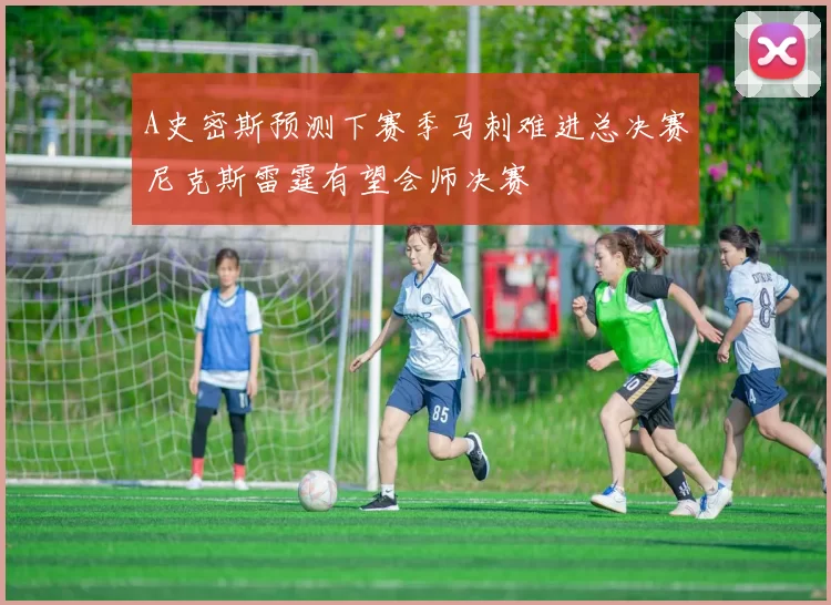 A史密斯预测下赛季马刺难进总决赛尼克斯雷霆有望会师决赛