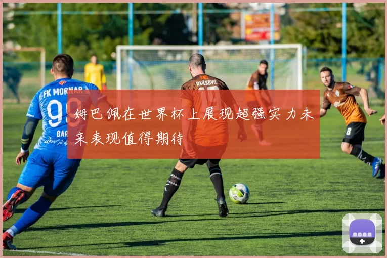 姆巴佩在世界杯上展现超强实力未来表现值得期待