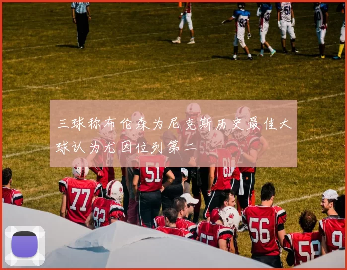 三球称布伦森为尼克斯历史最佳大球认为尤因位列第二
