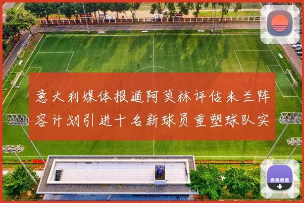 意大利媒体报道阿莫林评估米兰阵容计划引进十名新球员重塑球队实力