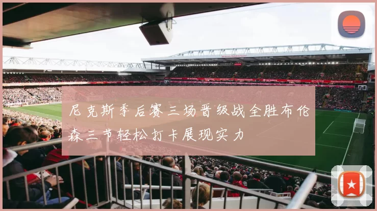 尼克斯季后赛三场晋级战全胜布伦森三节轻松打卡展现实力