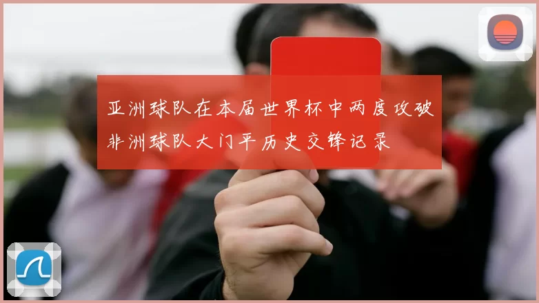 亚洲球队在本届世界杯中两度攻破非洲球队大门平历史交锋记录